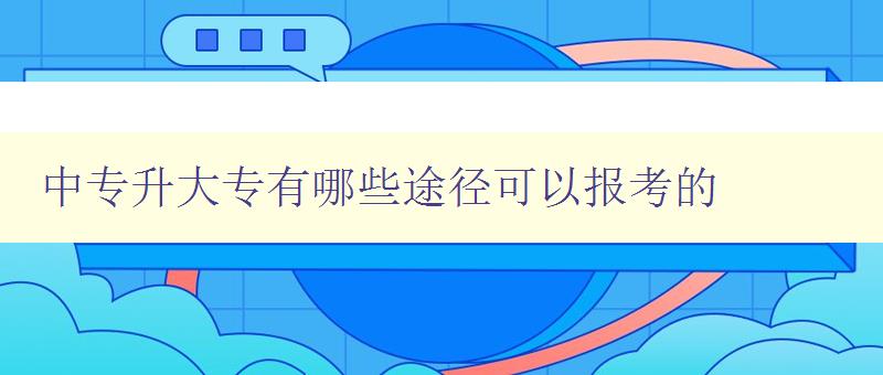 中專升大專有哪些途徑可以報考的 中專升大專有哪些途徑可以報考的