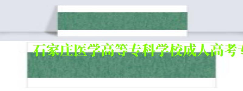 石家莊醫(yī)學(xué)高等專科學(xué)校成人高考專業(yè)有哪些 石家莊醫(yī)學(xué)高等專科學(xué)校成人高考專業(yè)有哪些 (圖1)