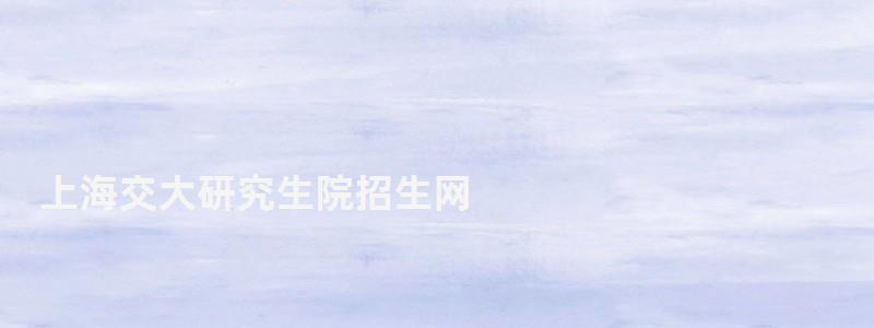 上海交大研究生院招生網,上海交大研究生院 上海交大研究生院招生網,上海交大研究生院