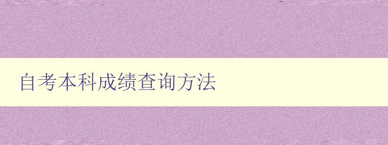 自考本科成績查詢方法 詳細介紹自考本科成績查詢途徑 自考本科成績查詢方法 詳細介紹自考本科成績查詢途徑