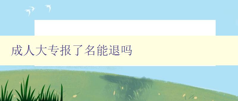 成人大專報(bào)了名能退嗎 成人大專報(bào)了名能退嗎
