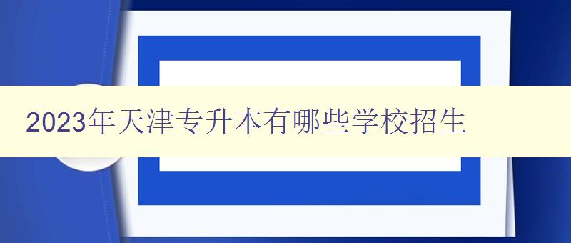 2024年天津專升本有哪些學校招生 詳細介紹天津地區2024年專升本招生院校 2024年天津專升本有哪些學校招生 詳細介紹天津地區2024年專升本招生院校