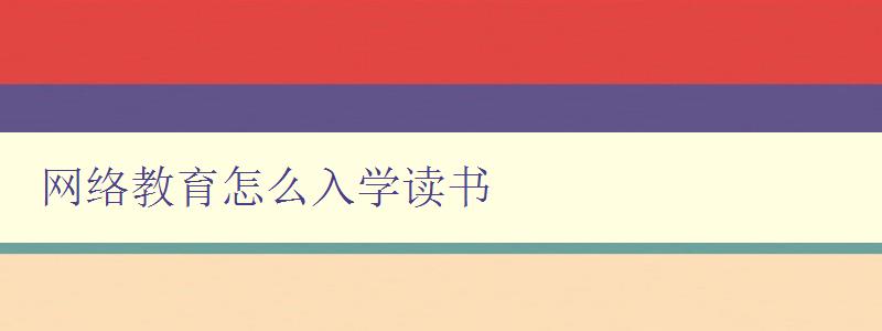 網絡教育怎么入學讀書 詳解網絡教育的報名流程和學習方法 網絡教育怎么入學讀書 詳解網絡教育的報名流程和學習方法