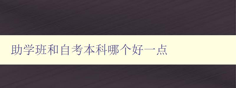 助學班和自考本科哪個好一點 助學班和自考本科哪個好一點