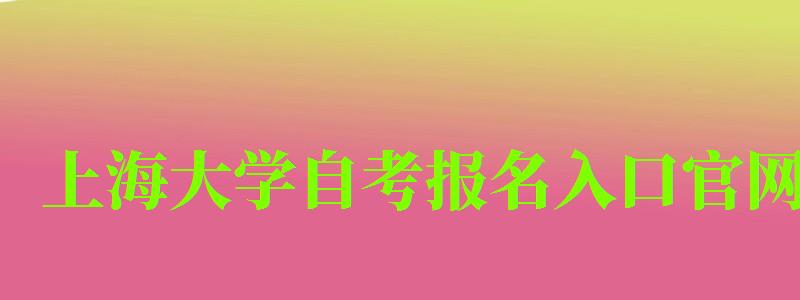 上海大學自考報名入口官網 上海大學自考報名入口官網(圖1)
