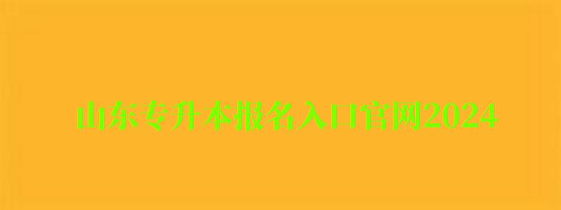 山東專升本報(bào)名入口官網(wǎng)2024 山東專升本報(bào)名入口官網(wǎng)2024(圖1)