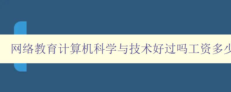 網絡教育計算機科學與技術好過嗎工資多少 分析網絡教育與傳統教育的差異及計算機科學與技術的就業前景 網絡教育計算機科學與技術好過嗎工資多少 分析網絡教育與傳統教育的差異及計算機科學與技術的就業前景