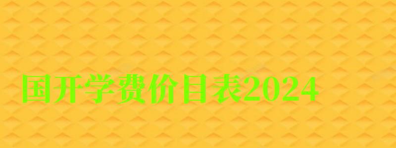 國(guó)開(kāi)學(xué)費(fèi)價(jià)目表2024