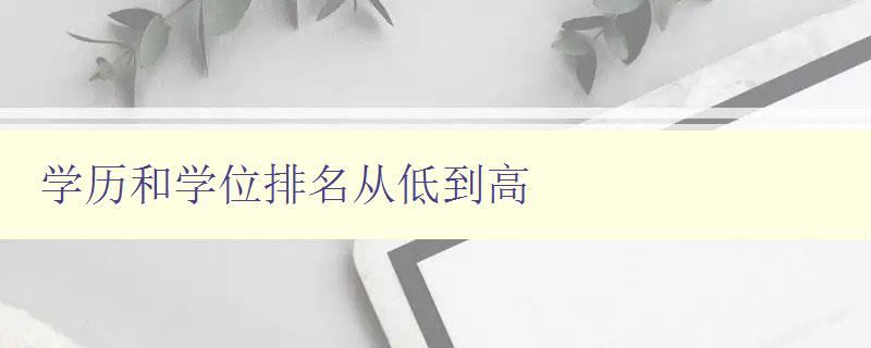 學(xué)歷和學(xué)位排名從低到高 全國大學(xué)學(xué)歷和學(xué)位排名榜 學(xué)歷和學(xué)位排名從低到高 全國大學(xué)學(xué)歷和學(xué)位排名榜