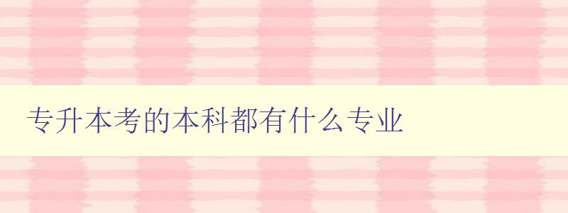 專升本考的本科都有什么專業 探究專升本考生可選擇的本科專業 專升本考的本科都有什么專業 探究專升本考生可選擇的本科專業