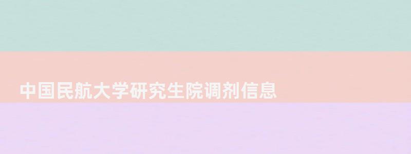 中國民航大學研究生院調劑信息,中國民航大學研究生院 中國民航大學研究生院調劑信息,中國民航大學研究生院