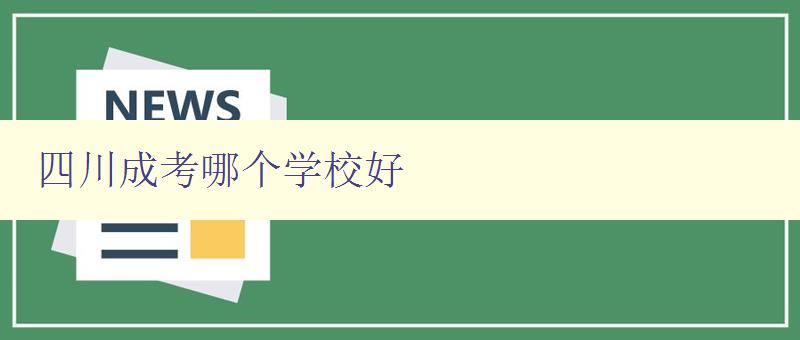 四川成考哪個(gè)學(xué)校好 推薦四川地區(qū)成人高考優(yōu)秀學(xué)府 四川成考哪個(gè)學(xué)校好 推薦四川地區(qū)成人高考優(yōu)秀學(xué)府