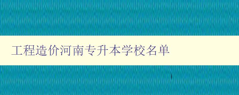 工程造價河南專升本學校名單 工程造價河南專升本學校名單