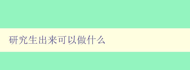 研究生出來可以做什么 探討研究生畢業后的就業方向和發展前景 研究生出來可以做什么 探討研究生畢業后的就業方向和發展前景