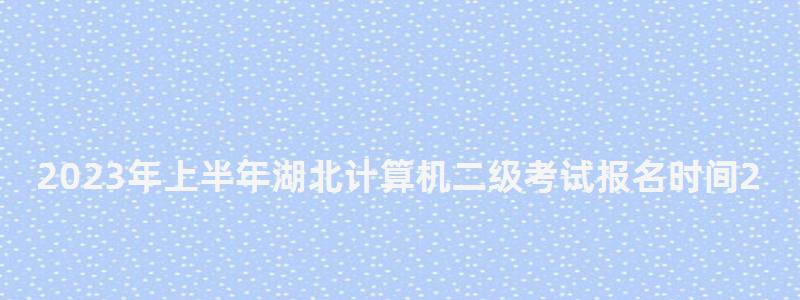 2023年上半年湖北計(jì)算機(jī)二級(jí)考試報(bào)名時(shí)間2月21日至27日(2023年3月湖北省計(jì)算機(jī)二級(jí)考試報(bào)名時(shí)間) 2023年上半年湖北計(jì)算機(jī)二級(jí)考試報(bào)名時(shí)間2月21日至27日