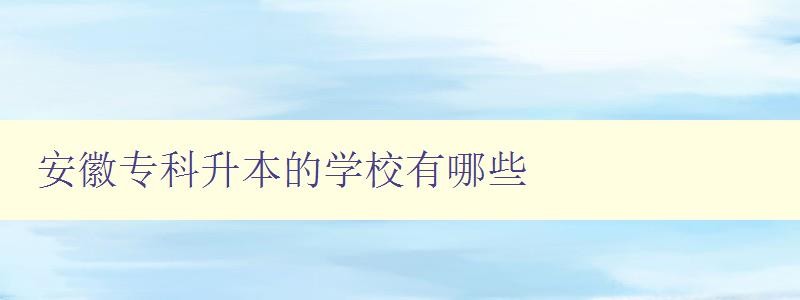 安徽專科升本的學(xué)校有哪些 安徽專科升本的學(xué)校有哪些