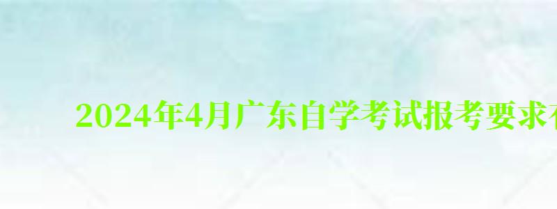 2024年4月廣東自學(xué)考試報(bào)考要求有哪些 2024年4月廣東自學(xué)考試報(bào)考要求有哪些(圖1)