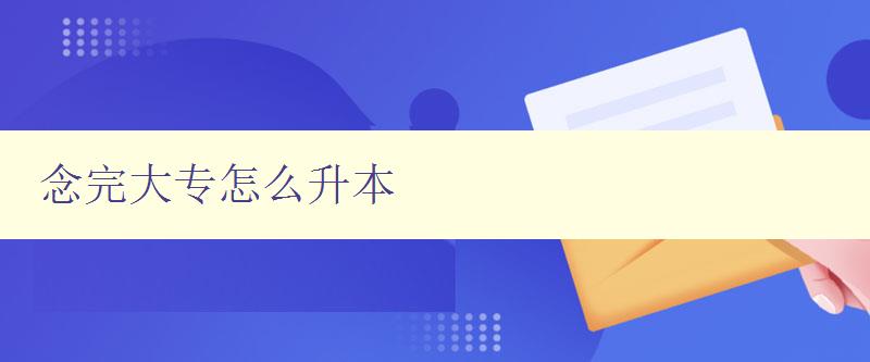 念完大專怎么升本 大專畢業(yè)生升本攻略 念完大專怎么升本 大專畢業(yè)生升本攻略