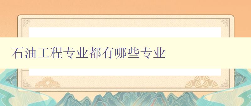 石油工程專業都有哪些專業 詳細介紹石油工程專業的專業方向 石油工程專業都有哪些專業 詳細介紹石油工程專業的專業方向