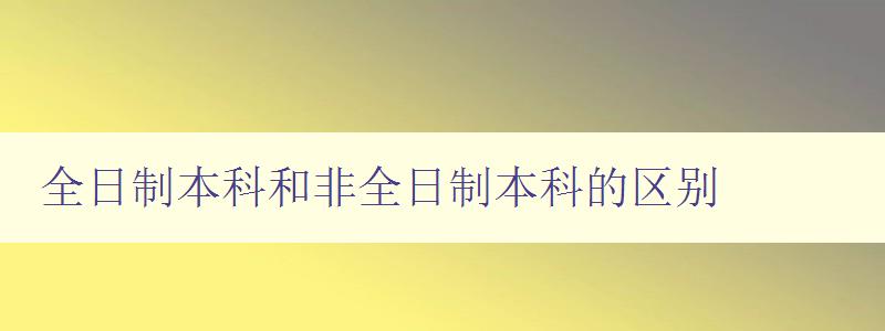 全日制本科和非全日制本科的區(qū)別 探究?jī)煞N本科教育方式的異同 全日制本科和非全日制本科的區(qū)別 探究?jī)煞N本科教育方式的異同