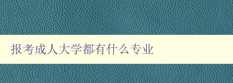 報考成人大學都有什么專業 報考成人大學都有什么專業