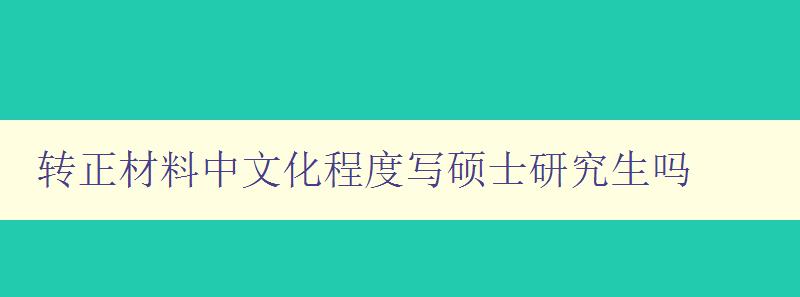 轉(zhuǎn)正材料中文化程度寫碩士研究生嗎 探討碩士研究生轉(zhuǎn)正材料中文化程度的重要性 轉(zhuǎn)正材料中文化程度寫碩士研究生嗎 探討碩士研究生轉(zhuǎn)正材料中文化程度的重要性