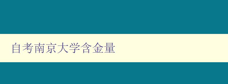 自考南京大學含金量 深度解析南京大學自考的學術水平和就業前景 自考南京大學含金量 深度解析南京大學自考的學術水平和就業前景