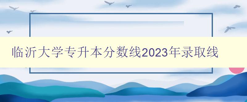 臨沂大學專升本分數線2023年錄取線 臨沂大學專升本分數線2023年錄取線