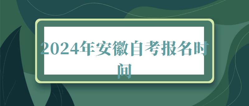 2024年安徽自考報(bào)名時(shí)間 2024年安徽自考報(bào)名時(shí)間