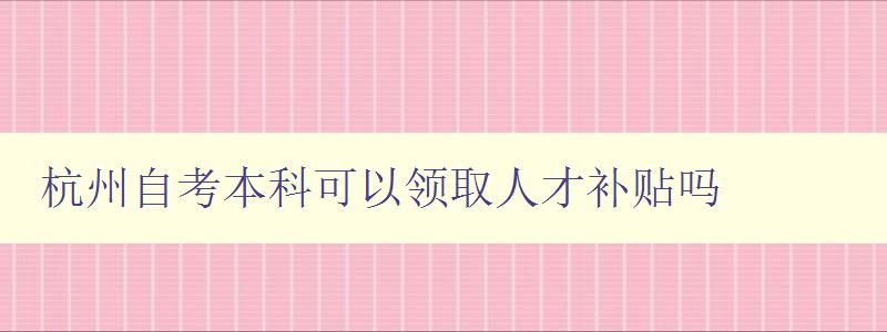 杭州自考本科可以領取人才補貼嗎 杭州自考本科可以領取人才補貼嗎
