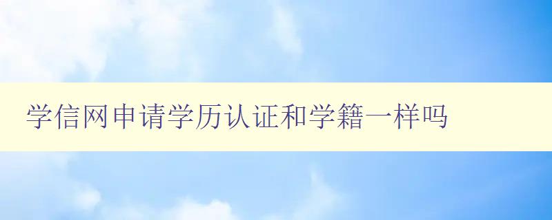 學(xué)信網(wǎng)申請(qǐng)學(xué)歷認(rèn)證和學(xué)籍一樣嗎 解析學(xué)信網(wǎng)認(rèn)證的具體流程 學(xué)信網(wǎng)申請(qǐng)學(xué)歷認(rèn)證和學(xué)籍一樣嗎 解析學(xué)信網(wǎng)認(rèn)證的具體流程
