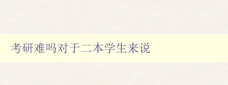 考研難嗎對(duì)于二本學(xué)生來說 考研難嗎對(duì)于二本學(xué)生來說