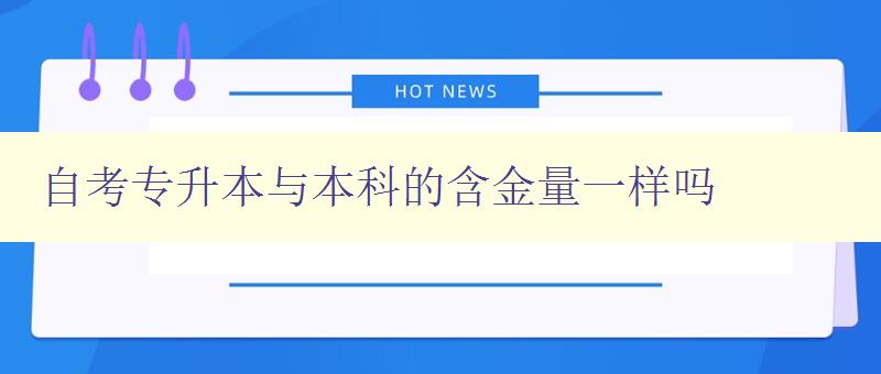 自考專升本與本科的含金量一樣嗎 自考專升本與本科的含金量一樣嗎