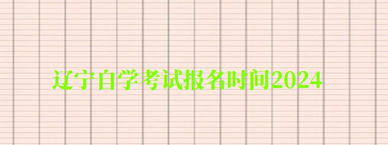 遼寧自學(xué)考試報(bào)名時(shí)間2024 遼寧自學(xué)考試報(bào)名時(shí)間2024 (圖1)