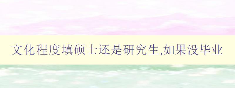 文化程度填碩士還是研究生,如果沒畢業 文化程度填碩士還是研究生,如果沒畢業