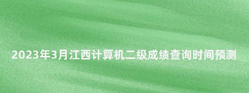 2023年3月江西計(jì)算機(jī)二級成績查詢時(shí)間預(yù)測(江西2023年3月計(jì)算機(jī)二級成績查詢) 2023年3月江西計(jì)算機(jī)二級成績查詢時(shí)間預(yù)測