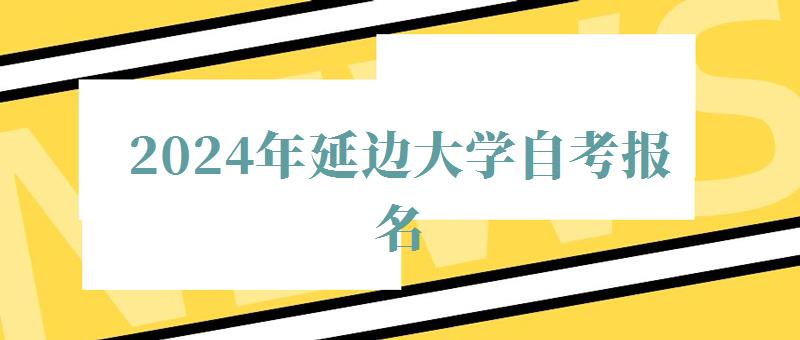 2024年延邊大學自考報名 2024年延邊大學自考報名