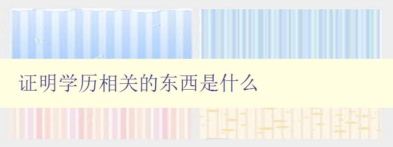 證明學歷相關的東西是什么 學歷認證的必要性和方法