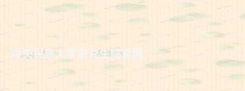 中央民族大學(xué)研究生院官網(wǎng),中央民族大學(xué)研究生院 中央民族大學(xué)研究生院官網(wǎng),中央民族大學(xué)研究生院