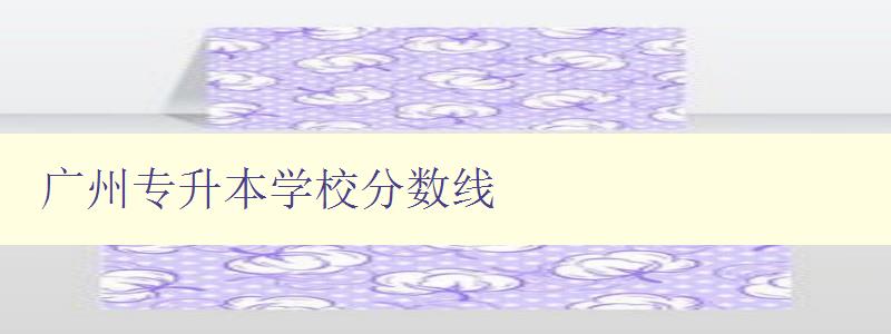 廣州專升本學校分數線 廣州專升本學校分數線