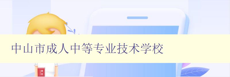 中山市成人中等專業(yè)技術學校 中山市成人中等專業(yè)技術學校