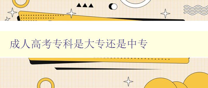 成人高考專科是大專還是中專 成人高考專科是大專還是中專