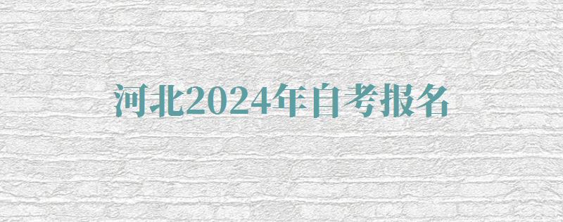 河北2024年自考報名 河北2024年自考報名