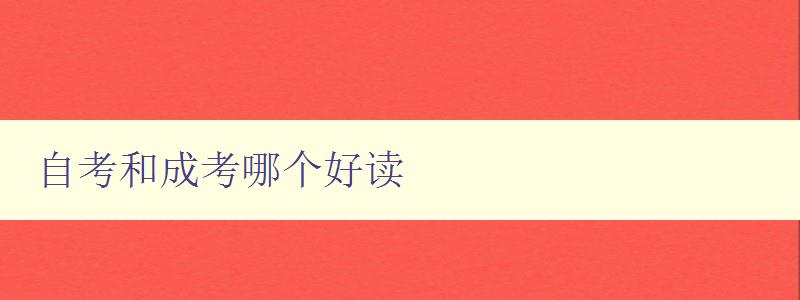 自考和成考哪個好讀 分析自考和成考的優劣勢 自考和成考哪個好讀 分析自考和成考的優劣勢