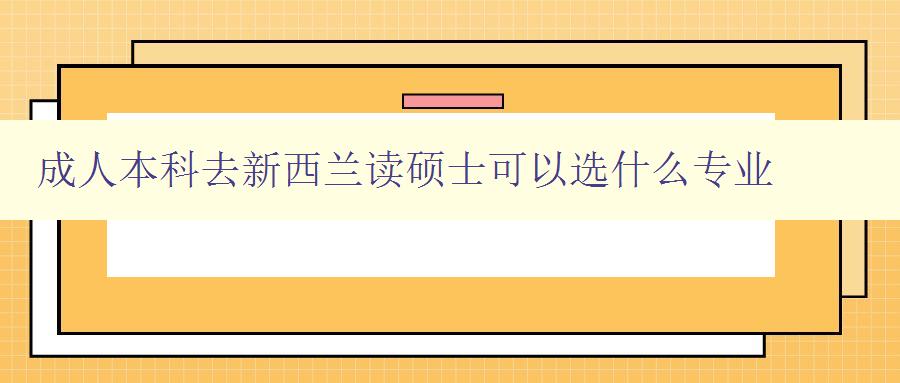 成人本科去新西蘭讀碩士可以選什么專業 成人本科去新西蘭讀碩士可以選什么專業