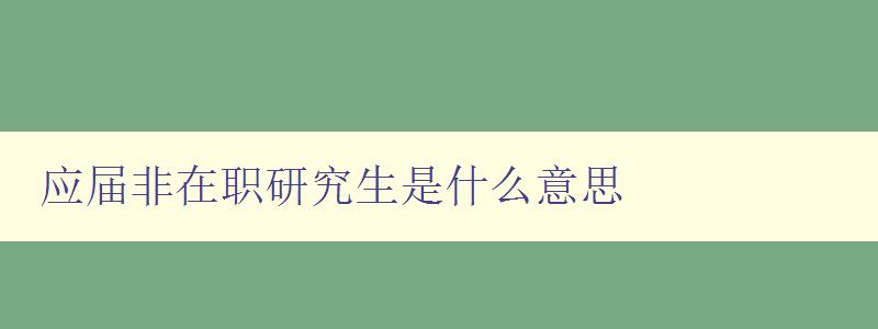 應屆非在職研究生是什么意思 解析應屆非在職研究生的定義和特點 應屆非在職研究生是什么意思 解析應屆非在職研究生的定義和特點