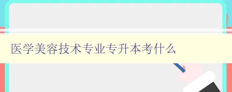醫(yī)學(xué)美容技術(shù)專業(yè)專升本考什么 詳解醫(yī)學(xué)美容技術(shù)專業(yè)考試內(nèi)容 醫(yī)學(xué)美容技術(shù)專業(yè)專升本考什么 詳解醫(yī)學(xué)美容技術(shù)專業(yè)考試內(nèi)容