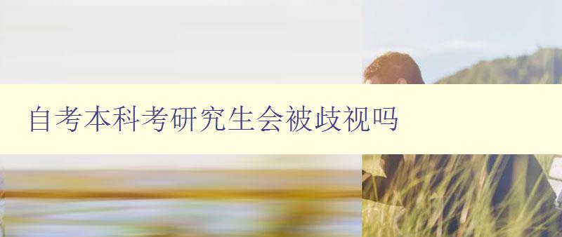 自考本科考研究生會被歧視嗎 自考本科考研究生會被歧視嗎