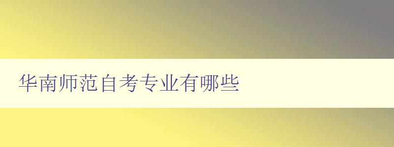 華南師范自考專業有哪些 詳細介紹華南師范大學自考專業 華南師范自考專業有哪些 詳細介紹華南師范大學自考專業