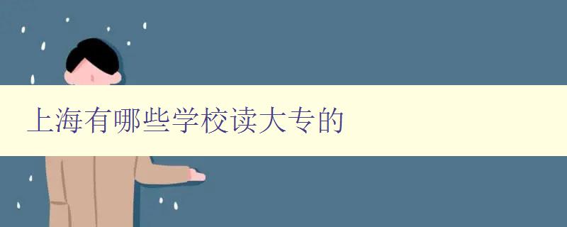上海有哪些學(xué)校讀大專的 詳細(xì)介紹上海大專學(xué)校 上海有哪些學(xué)校讀大專的 詳細(xì)介紹上海大專學(xué)校